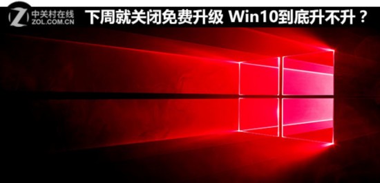 下周就关闭免费升级 Win10到底升不升？ 